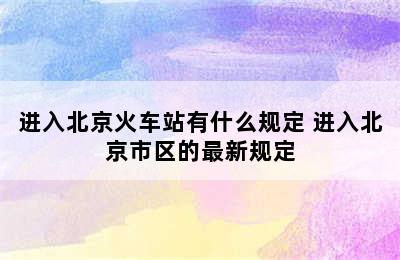 进入北京火车站有什么规定 进入北京市区的最新规定